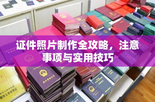 雅安证件照片制作全攻略，注意事项与实用技巧
