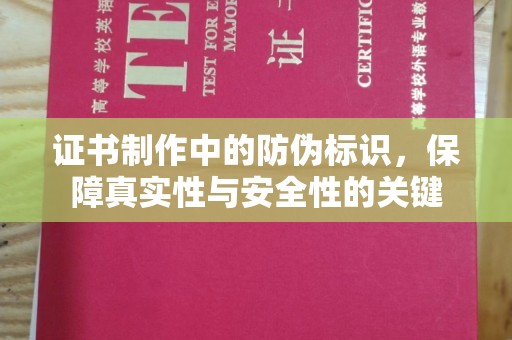 雅安证书制作中的防伪标识，保障真实性与安全性的关键