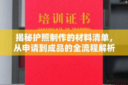 雅安揭秘护照制作的材料清单，从申请到成品的全流程解析