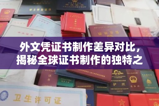 雅安外文凭证书制作差异对比，揭秘全球证书制作的独特之处