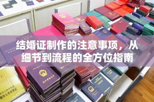 雅安结婚证制作的注意事项，从细节到流程的全方位指南