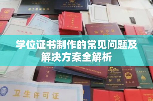 雅安学位证书制作的常见问题及解决方案全解析