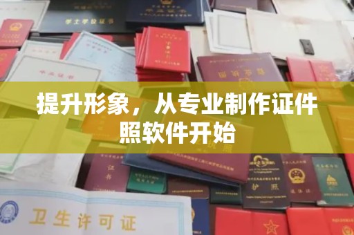 雅安提升形象，从专业制作证件照软件开始