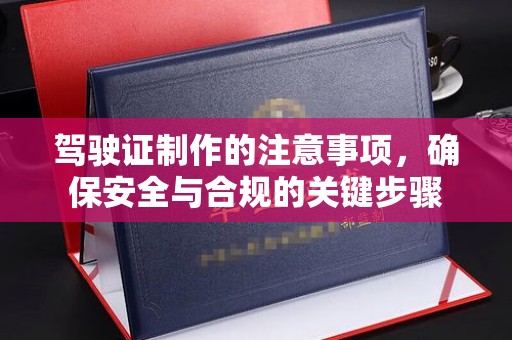 雅安驾驶证制作的注意事项，确保安全与合规的关键步骤