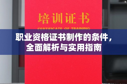 雅安职业资格证书制作的条件，全面解析与实用指南
