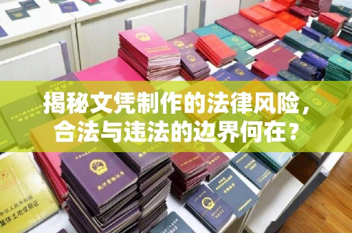 雅安揭秘文凭制作的法律风险，合法与违法的边界何在？