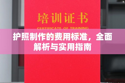 雅安护照制作的费用标准，全面解析与实用指南