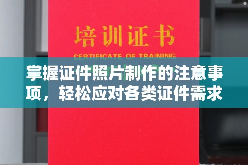 雅安掌握证件照片制作的注意事项，轻松应对各类证件需求