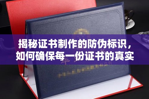 雅安揭秘证书制作的防伪标识，如何确保每一份证书的真实性