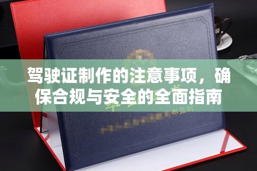 雅安驾驶证制作的注意事项，确保合规与安全的全面指南