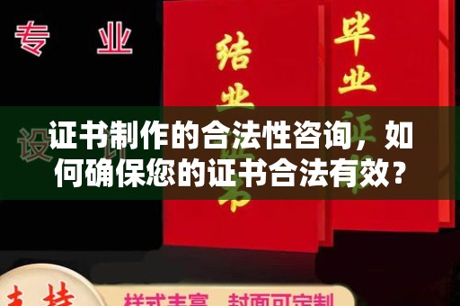 雅安证书制作的合法性咨询，如何确保您的证书合法有效？