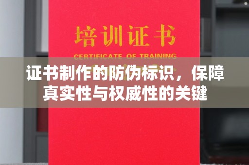 雅安证书制作的防伪标识，保障真实性与权威性的关键