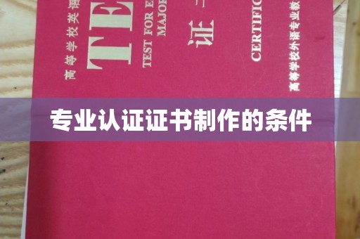 雅安专业认证证书制作的条件