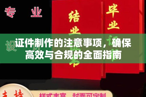 雅安证件制作的注意事项，确保高效与合规的全面指南