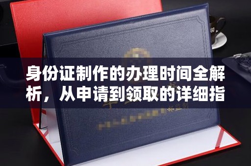 雅安身份证制作的办理时间全解析，从申请到领取的详细指南