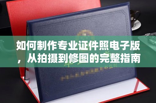 雅安如何制作专业证件照电子版，从拍摄到修图的完整指南